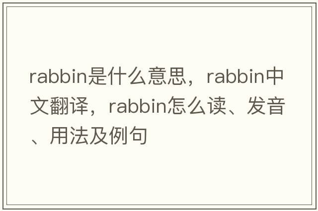 rabbin是什么意思，rabbin中文翻譯，rabbin怎么讀、發(fā)音、用法及例句