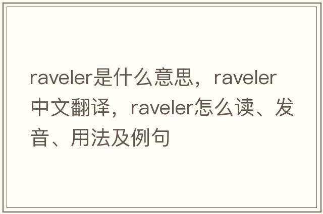 raveler是什么意思，raveler中文翻譯，raveler怎么讀、發(fā)音、用法及例句