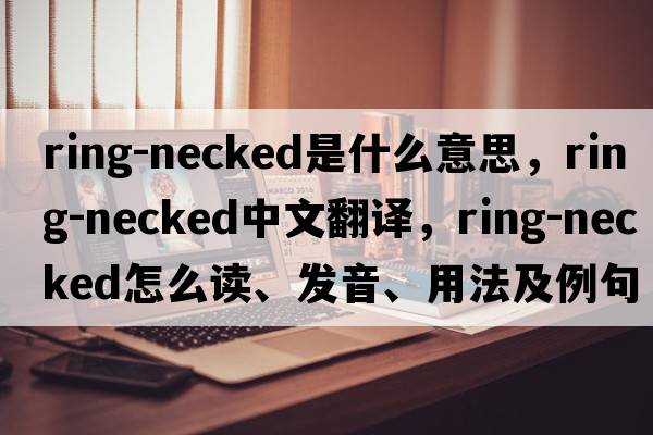 ring-necked是什么意思，ring-necked中文翻譯，ring-necked怎么讀、發(fā)音、用法及例句