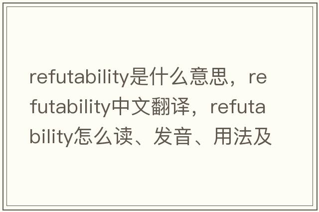 refutability是什么意思，refutability中文翻譯，refutability怎么讀、發(fā)音、用法及例句