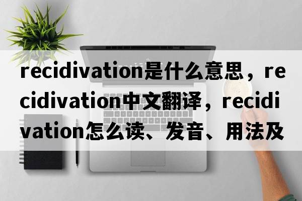 recidivation是什么意思，recidivation中文翻譯，recidivation怎么讀、發(fā)音、用法及例句
