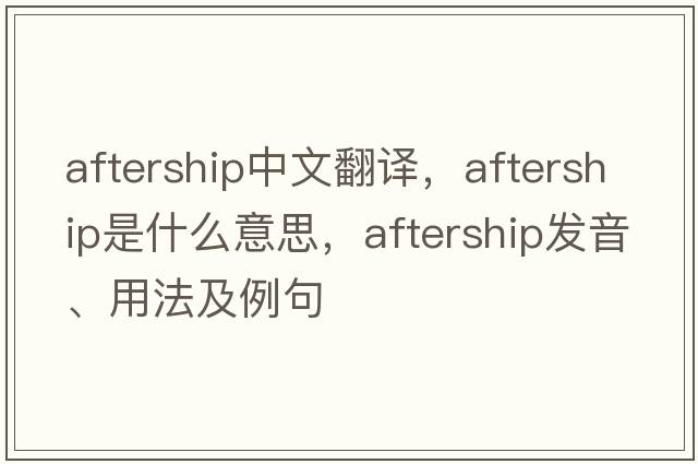 aftership中文翻譯，aftership是什么意思，aftership發(fā)音、用法及例句