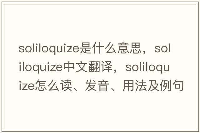 soliloquize是什么意思，soliloquize中文翻譯，soliloquize怎么讀、發(fā)音、用法及例句