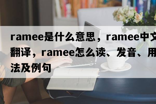 ramee是什么意思，ramee中文翻譯，ramee怎么讀、發(fā)音、用法及例句