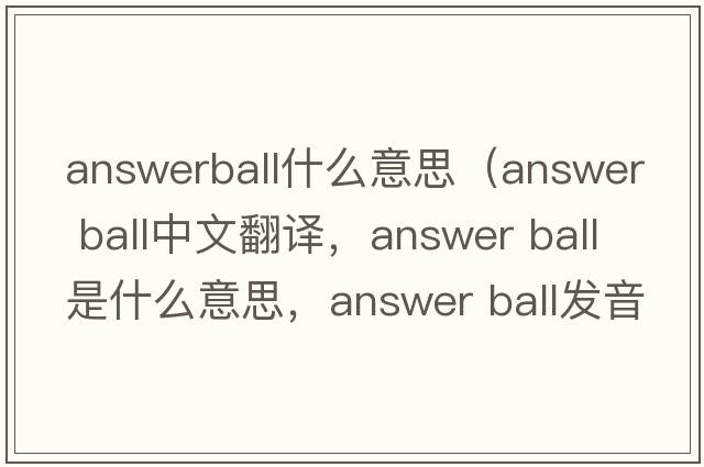 answerball什么意思（answer ball中文翻譯，answer ball是什么意思，answer ball發(fā)音、用法及例句）