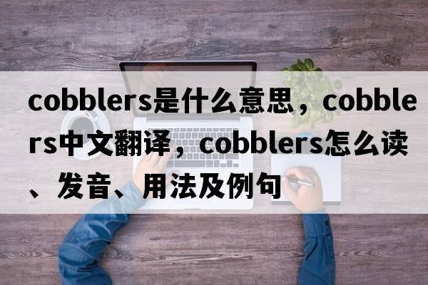 cobblers是什么意思，cobblers中文翻譯，cobblers怎么讀、發(fā)音、用法及例句