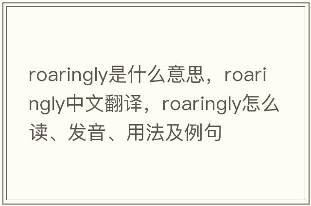 roaringly是什么意思，roaringly中文翻譯，roaringly怎么讀、發(fā)音、用法及例句