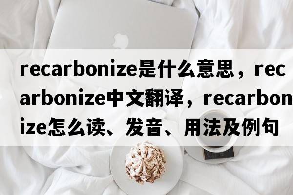 recarbonize是什么意思，recarbonize中文翻譯，recarbonize怎么讀、發(fā)音、用法及例句