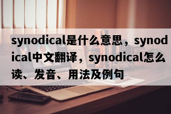 synodical是什么意思，synodical中文翻譯，synodical怎么讀、發(fā)音、用法及例句