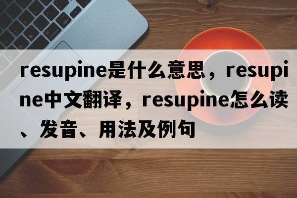 resupine是什么意思，resupine中文翻譯，resupine怎么讀、發(fā)音、用法及例句