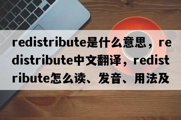 redistribute是什么意思，redistribute中文翻譯，redistribute怎么讀、發(fā)音、用法及例句