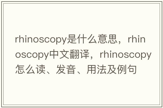 rhinoscopy是什么意思，rhinoscopy中文翻譯，rhinoscopy怎么讀、發(fā)音、用法及例句