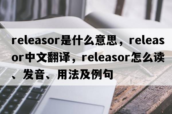 releasor是什么意思，releasor中文翻譯，releasor怎么讀、發(fā)音、用法及例句