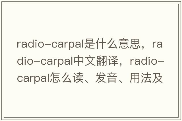 radio-carpal是什么意思，radio-carpal中文翻譯，radio-carpal怎么讀、發(fā)音、用法及例句