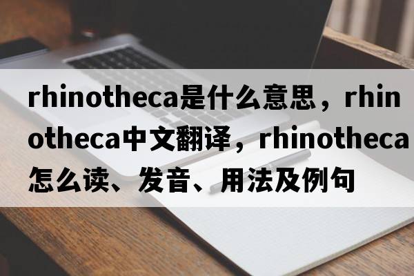 rhinotheca是什么意思，rhinotheca中文翻譯，rhinotheca怎么讀、發(fā)音、用法及例句