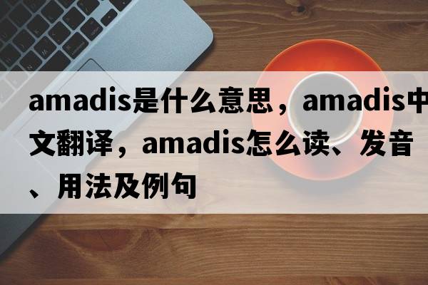 Amadis是什么意思，Amadis中文翻譯，Amadis怎么讀、發(fā)音、用法及例句