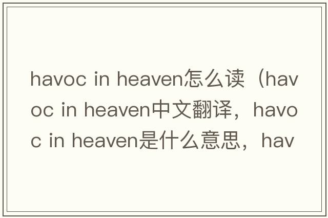 havoc in heaven怎么讀（havoc in heaven中文翻譯，havoc in heaven是什么意思，havoc in heaven發(fā)音、用法及例句）