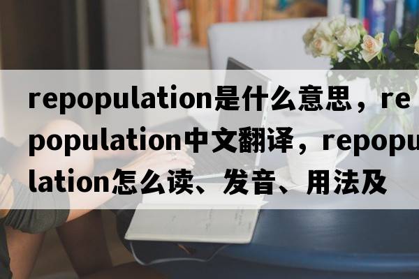 repopulation是什么意思，repopulation中文翻譯，repopulation怎么讀、發(fā)音、用法及例句