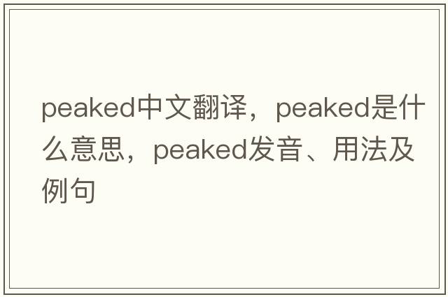 peaked中文翻譯，peaked是什么意思，peaked發(fā)音、用法及例句
