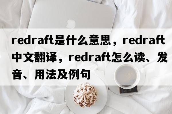 redraft是什么意思，redraft中文翻譯，redraft怎么讀、發(fā)音、用法及例句