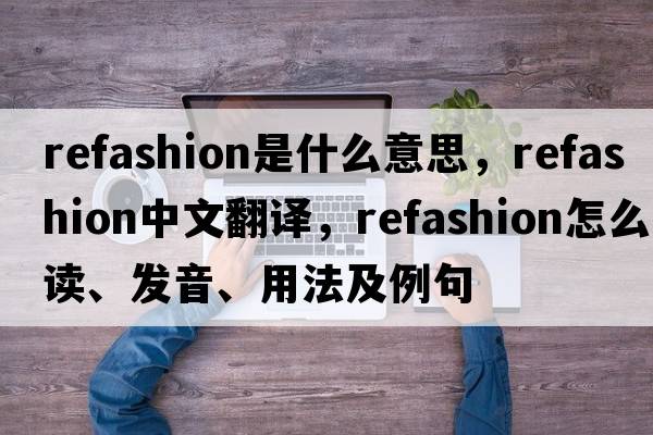 refashion是什么意思，refashion中文翻譯，refashion怎么讀、發(fā)音、用法及例句