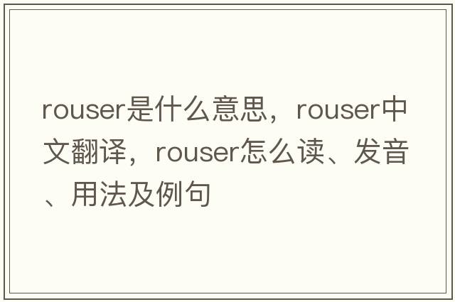 rouser是什么意思，rouser中文翻譯，rouser怎么讀、發(fā)音、用法及例句