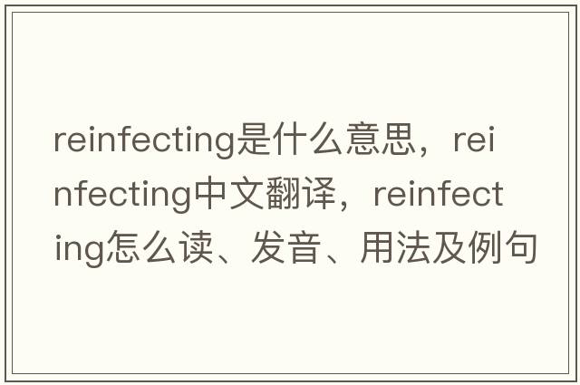 reinfecting是什么意思，reinfecting中文翻譯，reinfecting怎么讀、發(fā)音、用法及例句