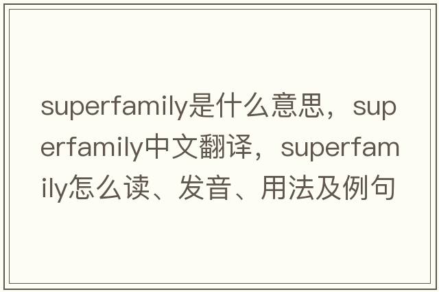 superfamily是什么意思，superfamily中文翻譯，superfamily怎么讀、發(fā)音、用法及例句