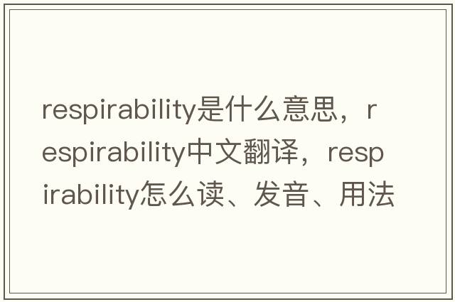respirability是什么意思，respirability中文翻譯，respirability怎么讀、發(fā)音、用法及例句