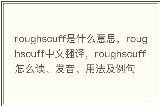 roughscuff是什么意思，roughscuff中文翻譯，roughscuff怎么讀、發(fā)音、用法及例句