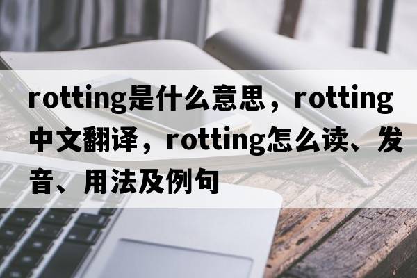 rotting是什么意思，rotting中文翻譯，rotting怎么讀、發(fā)音、用法及例句