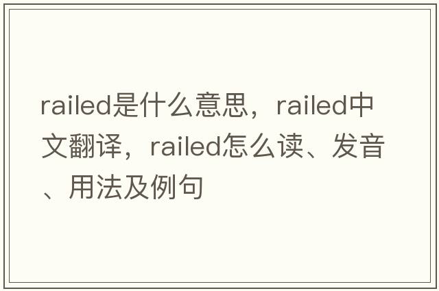 railed是什么意思，railed中文翻譯，railed怎么讀、發(fā)音、用法及例句
