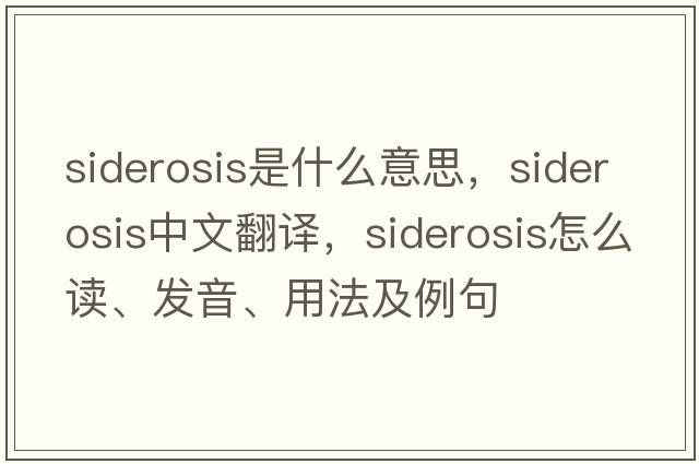siderosis是什么意思，siderosis中文翻譯，siderosis怎么讀、發(fā)音、用法及例句