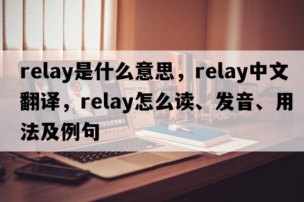 relay是什么意思，relay中文翻譯，relay怎么讀、發(fā)音、用法及例句