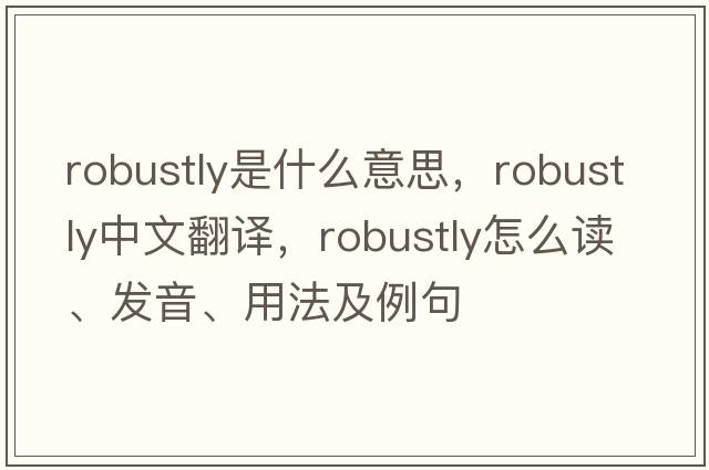 robustly是什么意思，robustly中文翻譯，robustly怎么讀、發(fā)音、用法及例句