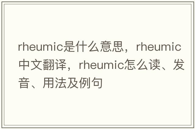 rheumic是什么意思，rheumic中文翻譯，rheumic怎么讀、發(fā)音、用法及例句