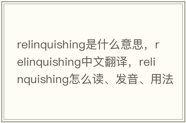 relinquishing是什么意思，relinquishing中文翻譯，relinquishing怎么讀、發(fā)音、用法及例句