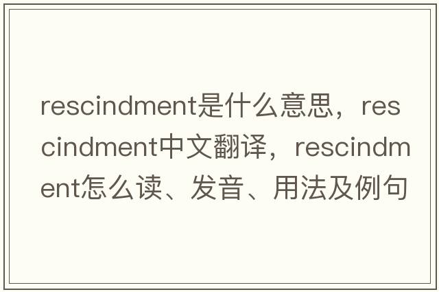 rescindment是什么意思，rescindment中文翻譯，rescindment怎么讀、發(fā)音、用法及例句