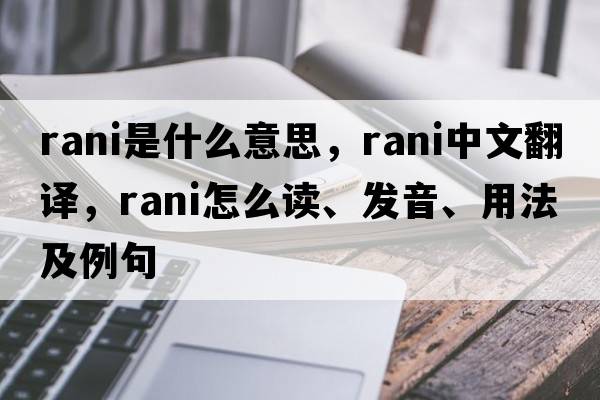 rani是什么意思，rani中文翻譯，rani怎么讀、發(fā)音、用法及例句