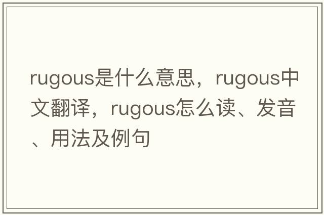 rugous是什么意思，rugous中文翻譯，rugous怎么讀、發(fā)音、用法及例句
