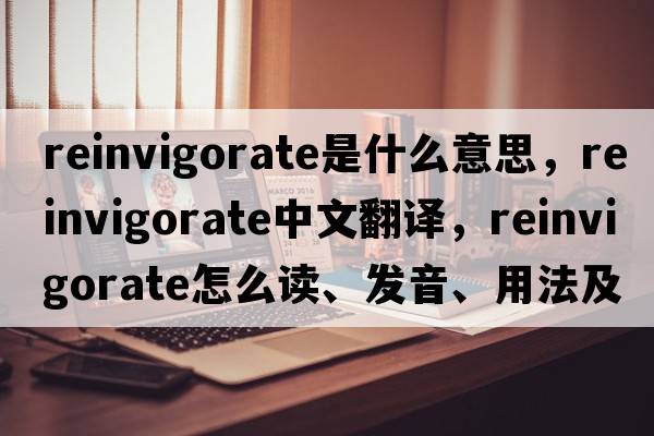reinvigorate是什么意思，reinvigorate中文翻譯，reinvigorate怎么讀、發(fā)音、用法及例句