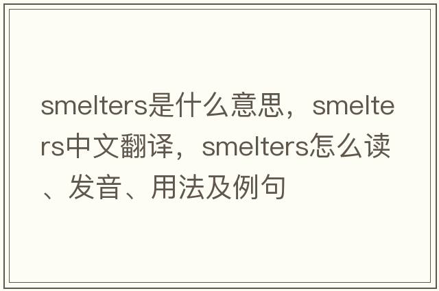 smelters是什么意思，smelters中文翻譯，smelters怎么讀、發(fā)音、用法及例句