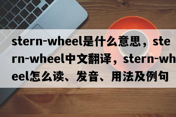 stern-wheel是什么意思，stern-wheel中文翻譯，stern-wheel怎么讀、發(fā)音、用法及例句