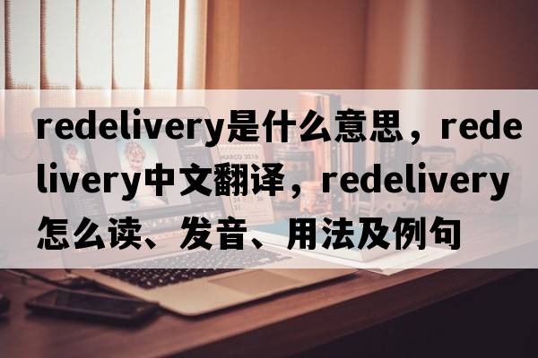 redelivery是什么意思，redelivery中文翻譯，redelivery怎么讀、發(fā)音、用法及例句