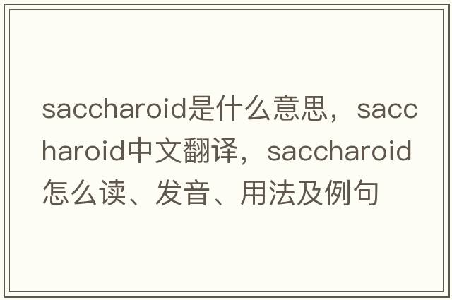 saccharoid是什么意思，saccharoid中文翻譯，saccharoid怎么讀、發(fā)音、用法及例句