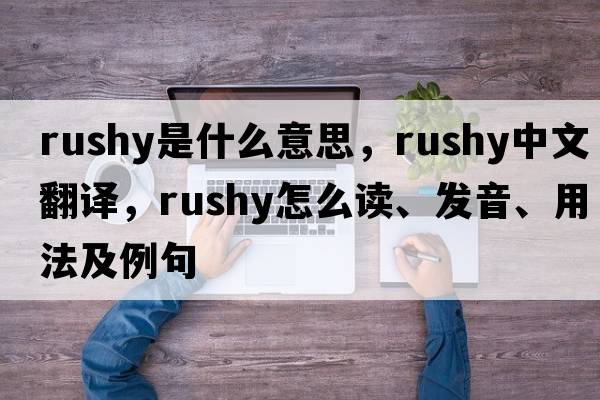 rushy是什么意思，rushy中文翻譯，rushy怎么讀、發(fā)音、用法及例句