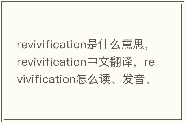 revivification是什么意思，revivification中文翻譯，revivification怎么讀、發(fā)音、用法及例句