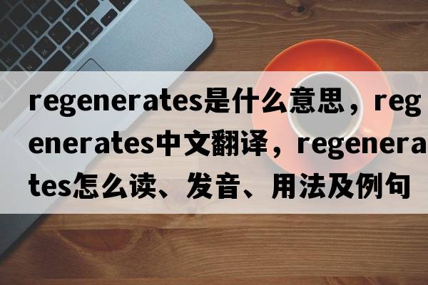 regenerates是什么意思，regenerates中文翻譯，regenerates怎么讀、發(fā)音、用法及例句