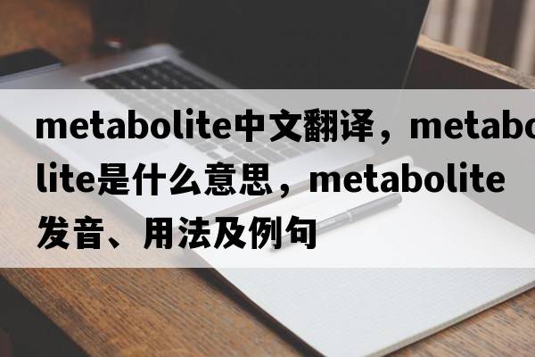 metabolite中文翻譯，metabolite是什么意思，metabolite發(fā)音、用法及例句