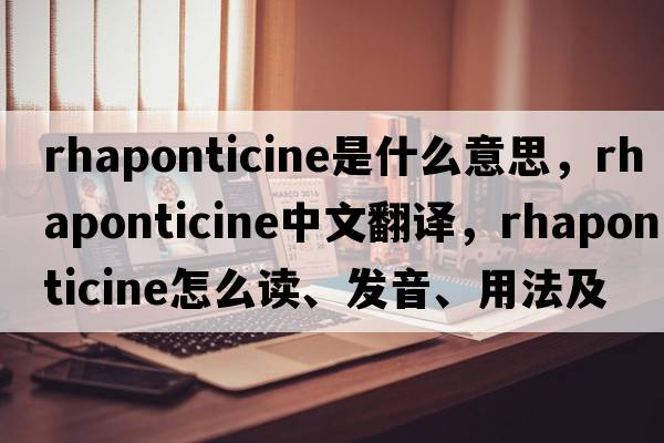 rhaponticine是什么意思，rhaponticine中文翻譯，rhaponticine怎么讀、發(fā)音、用法及例句